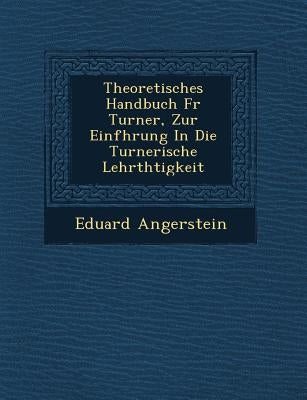 Theoretisches Handbuch F R Turner, Zur Einf Hrung in Die Turnerische Lehrth Tigkeit by Angerstein, Eduard