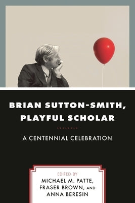 Brian Sutton-Smith, Playful Scholar: A Centennial Celebration by Patte, Michael M.