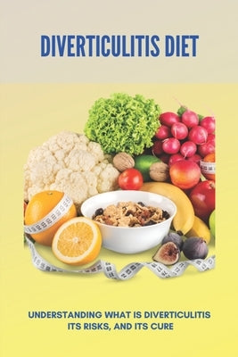 Diverticulitis Diet: Understanding What Is Diverticulitis, Its Risks, And Its Cure: Diverticulitis Diet Plan by Breon, Katherine