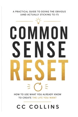 Common Sense Reset: How to use what you already know to create the life you want by Collins, CC