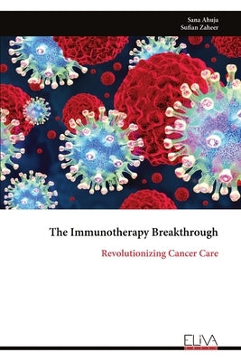 The Immunotherapy Breakthrough: Revolutionizing Cancer Care by Ahuja, Sana