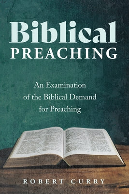 Biblical Preaching: An Examination of the Biblical Demand for Preaching by Curry, Robert