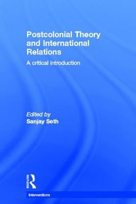 Postcolonial Theory and International Relations: A Critical Introduction by Seth, Sanjay