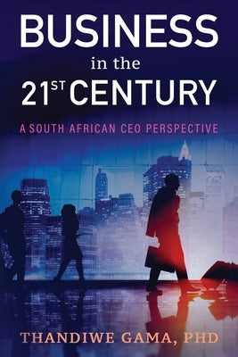 Business in the 21st Century: A South African CEO Perspective by Gama, Thandiwe