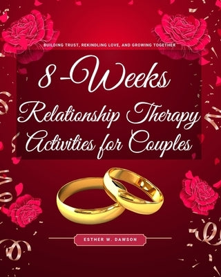 8-Weeks Relationship Therapy Activities for Couples: Building Trust, Rekindling Love, and Growing Together by W. Dawson, Esther