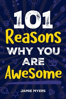 101 Reasons Why You Are Awesome: Embrace Your Uniqueness, Celebrate Your Strengths, and Discover the Reasons Why You Are Truly Amazing! by Myers, Jamie