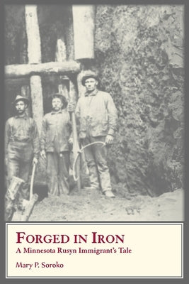 Forged In Iron. A Minnesota Rusyn Immigrant's Tale by Soroko, Mary