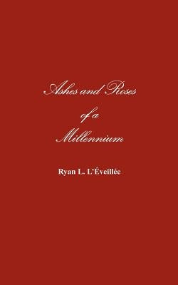 Ashes and Roses of a Millennium by L'Iveillie, Ryan L.