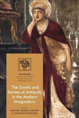 The Smells and Senses of Antiquity in the Modern Imagination by Grand-Clément, Adeline