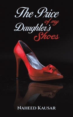 The Price of my Daughter's Shoes by Kausar, Naheed