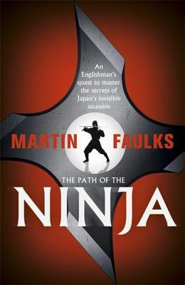 The Path of the Ninja: An Englishman's Quest to Master the Secrets of Japan's Invisible Assassins by Faulks, Martin