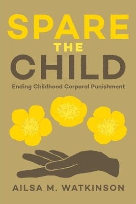 Spare the Child: Ending Childhood Corporal Punishment by Watkinson, Ailsa