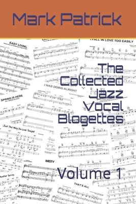 The Collected Jazz Vocal Blogettes: Volume 1 by Patrick, Mark