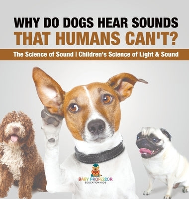 Why Do Dogs Hear Sounds That Humans Can't? - The Science of Sound Children's Science of Light & Sound by Baby Professor
