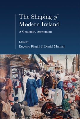 The Shaping of Modern Ireland: A Centenary Assessment by Biagini, Eugenio