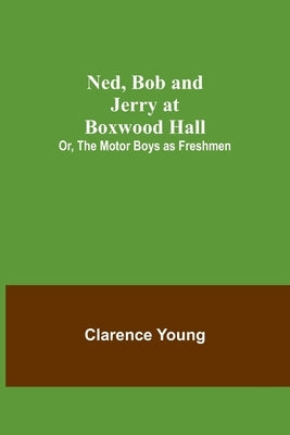 Ned, Bob and Jerry at Boxwood Hall; Or, The Motor Boys as Freshmen by Young, Clarence