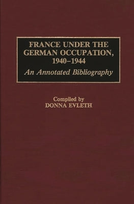 France Under the German Occupation, 1940-1944: An Annotated Bibliography by Evleth, Donna