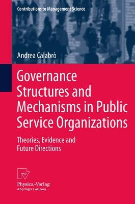 Governance Structures and Mechanisms in Public Service Organizations: Theories, Evidence and Future Directions by Calabrò, Andrea