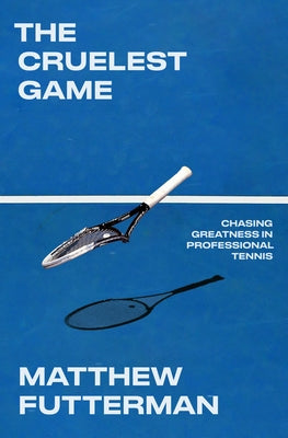 The Cruelest Game: Chasing Greatness in Professional Tennis by Futterman, Matthew