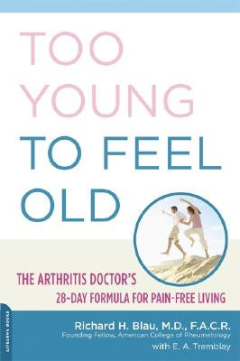 Too Young to Feel Old: The Arthritis Doctor's 28-Day Formula for Pain-Free Living by Blau, Richard