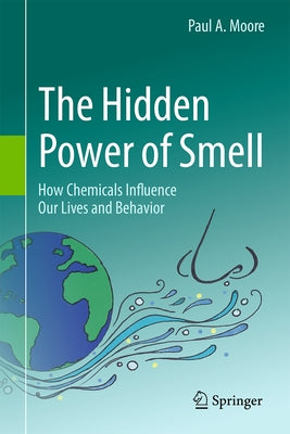 The Hidden Power of Smell: How Chemicals Influence Our Lives and Behavior by Moore, Paul A.
