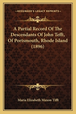 A Partial Record Of The Descendants Of John Tefft, Of Portsmouth, Rhode Island (1896) by Tifft, Maria Elizabeth Maxon