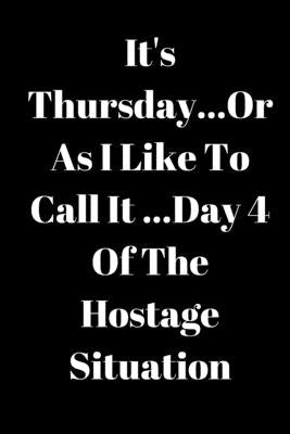 It's Thursday, Or As I Like To Call It...Day 4 Of The Hostage Situation by Jones, Jeelan