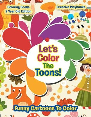Lets Color the Toons! Funny Cartoons to Color - Coloring Books 2 Year Old Edition by Creative Playbooks