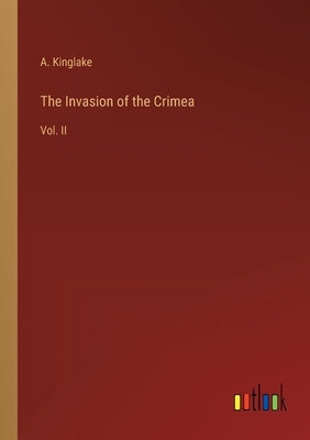 The Invasion of the Crimea: Vol. II by Kinglake, A.