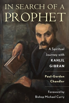 In Search of a Prophet: A Spiritual Journey with Kahlil Gibran by Chandler, Paul-Gordon