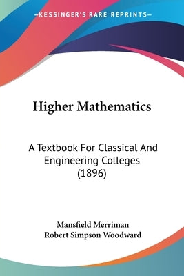 Higher Mathematics: A Textbook For Classical And Engineering Colleges (1896) by Merriman, Mansfield