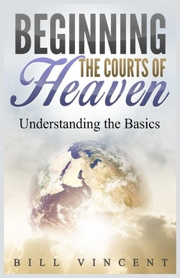 Beginning the Courts of Heaven: Understanding the Basics (Large Print Edition) by Vincent, Bill