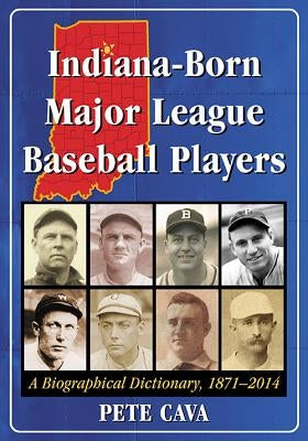 Indiana-Born Major League Baseball Players: A Biographical Dictionary, 1871-2014 by Cava, Pete