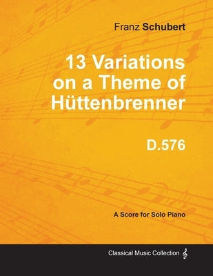 13 Variations on a Theme of Hüttenbrenner D.576 - For Solo Piano by Schubert, Franz