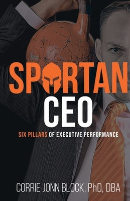 Spartan CEO: Six Pillars of Executive Performance by Block, Corrie Jonn