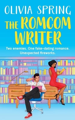 The Romcom Writer: Two enemies. One fake-dating romance. Unexpected fireworks. by Spring, Olivia