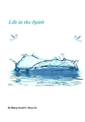 Life in the Spirit by Moore Sr, Gerald Charles