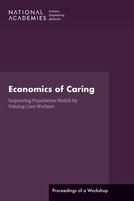 Economics of Caring: Improving Population Health by Valuing Care Workers: Proceedings of a Workshop by National Academies of Sciences Engineeri