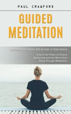 Guided Meditation: Experience Blissful Balance With the Power of Chakra Healing (Unlock the Power of Chakra Awakening and Get More Deep S by Crawford, Paul