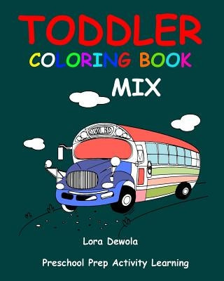 Toddler Coloring Book Mix: Preschool Prep Activity Learning: Baby Activity Book for Kids Age 1-3, Boys or Girls, for Their Fun Early Learning of by Dewola, Lora
