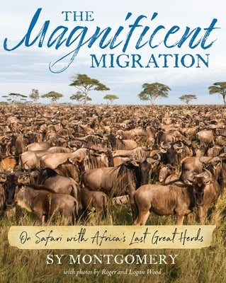 The Magnificent Migration: On Safari with Africa's Last Great Herds by Montgomery, Sy