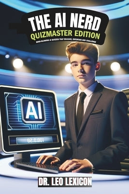 The AI Nerd: Quizmaster Edition Mind-Blowing AI Quizzes that Educate, Entertain and Challenge: Learn about Artificial Intelligence, by Lexicon, Leo