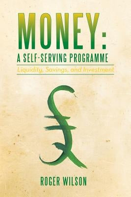 Money: A Self-serving Programme: Liquidity, Savings, and Investment by Wilson, Roger
