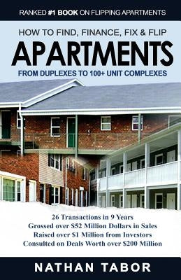 How to Find, Finance, Fix and Flips Apartments: From Duplexes to 100+ Unit Complexes by Tabor, Nathan