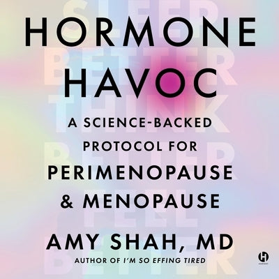 Hormone Havoc: A Science-Backed Protocol for Perimenopause and Menopause: Sleep Better. Think Better. Feel Better. by Shah, Amy, MD