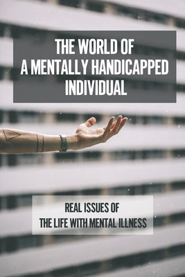 The World Of A Mentally Handicapped Individual: Real Issues Of The Life With Mental Illness: Using Young Adult Literature To Confront Mental Health by Gebhard, Lajuana