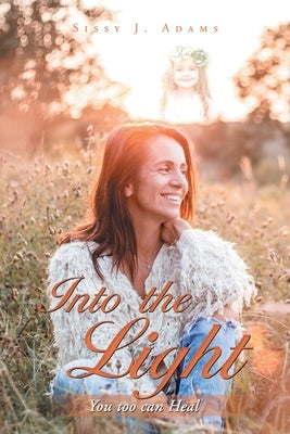 Into the Light: You Too Can Heal by Adams, Sissy J.