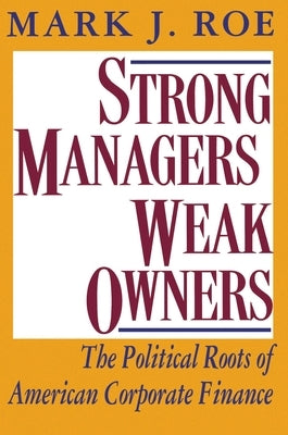 Strong Managers, Weak Owners: The Political Roots of American Corporate Finance by Roe, Mark J.