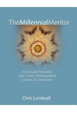 The Millennial Mentor: The 8-Gate Principles That Create Distinguished Careers & Companies by Lundwall, Chris