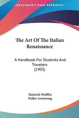 The Art Of The Italian Renaissance: A Handbook For Students And Travelers (1903) by Wolfflin, Heinrich